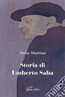 Storia di Umberto Saba. Nuova ediz. libro di Mattioni Stelio