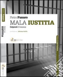 Mala iustitia. Colpevoli d'innocenza libro di Funaro Pietro