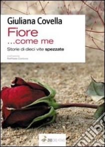 «Fiore... come me». Storie di dieci vite spezzate libro di Covella Giuliana