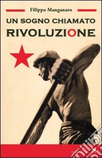 Un sogno chiamato rivoluzione libro di Manganaro Filippo