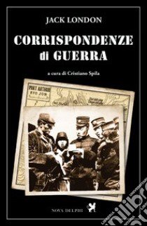 Corrispondenze di guerra libro di London Jack; Spila C. (cur.)