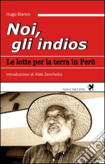 Noi, gli indios. Le lotte per la terra in Perù libro di Blanco Hugo