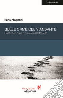 Sulle orme del viandante. Scrittura ed erranza in Antonio Dal Masetto libro di Magnani Ilaria