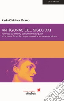 Antígonas del siglo XXI. Poéticas del duelo y performatividad queer en el teatro femenino hispanoamericano contemporáneo libro di Chirinos Bravo Karín