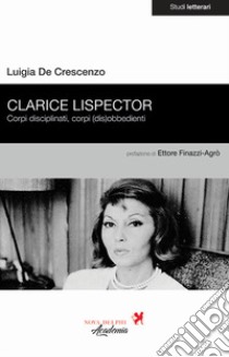 Clarice Lispector. Corpi disciplinati, corpi (dis)obbedienti libro di De Crescenzo Luigia