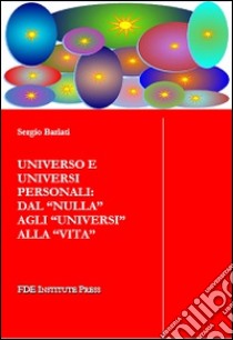 Universo e universi personali. Dal «nulla» agli «universi» alla «vita» libro di Barlati Sergio