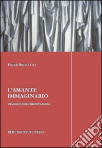 L'amante immaginario. Viaggio nell'erotomania libro di Belfatto Ester