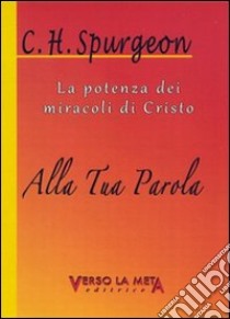 Alla tua Parola. La potenza dei miracoli di Cristo libro di Spurgeon Charles Haddon