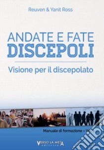 Manuale di formazione. Vol. 1: Andate e fate discepoli. Visione per il discepolato libro di Ross Reuven; Ross Yanit