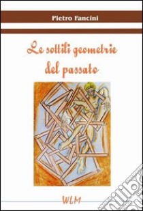 Le sottili geometrie del passato libro di Fancini Pietro