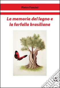 La memoria del legno e la farfalla brasiliana libro di Fancini Pietro