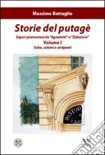 Storie del putagè. Sapori piemontesi da «agnolotti» a «zabaione». Vol. 1: Salse, salumi e antipasti libro di Battaglio Massimo