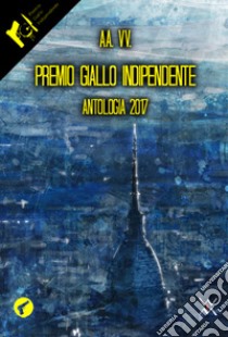 Premio Giallo Indipendente. Antologia 2017 libro