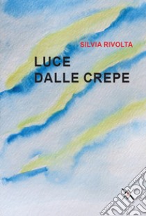 Luce dalle crepe libro di Rivolta Silvia