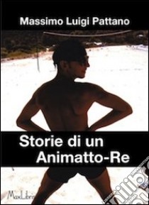 Storie di un Animatto-Re libro di Pattano Massimo L.