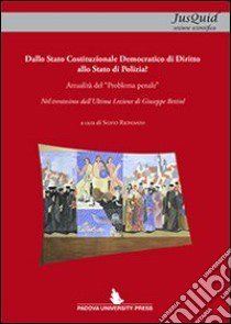 Dallo Stato Costituzionale di diritto allo Stato di polizia? Attualità del «problema penale»... libro di Riondato S. (cur.)