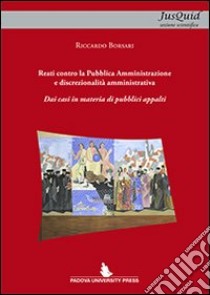 Reati contro la Pubblica Amministrazione e discrezionalità amministrativa. Dai casi in materia di pubblici appalti libro di Borsari Riccardo