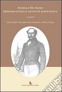 Achille De Zigno. Impegno civico e attività scientifica libro di Roghi G. (cur.); Fornasiero M. (cur.); Lonigo A. (cur.)