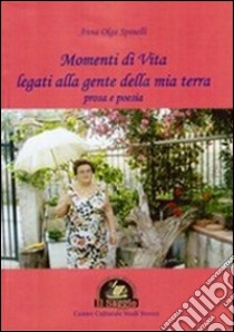 Momenti di vita legati alla gente della mia terra. Poesia e prosa libro di Spinelli A. Olga