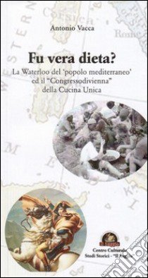 Fu vera dieta? La Waterloo del «popolo mediterraneo» ed il «Congresso di Vienna» della cucina unica libro di Vacca Antonio