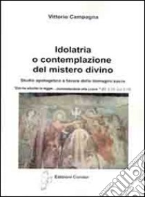 Idolatria o contemplazione del mistero divino. Studio apologetico a favore delle immagini sacre libro di Campagna Vittorio