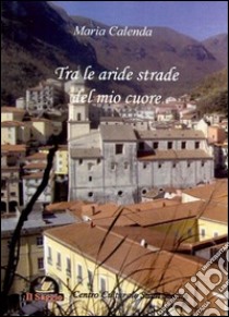 Tra le aride strade del mio cuore libro di Calenda Maria