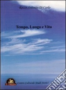 Tempo, luogo e vita libro di Di Carlo Rocco A.