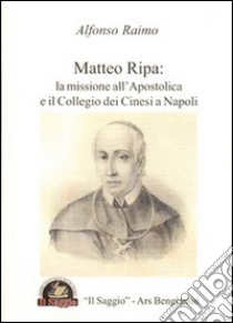 Matteo Ripa. La missione all'Apostolica e il Collegio dei Cinesi a Napoli libro di Raimo Alfonso