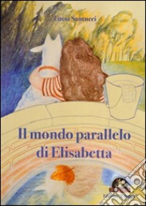 Il mondo parallelo di Elisabetta libro di Santucci Lucia