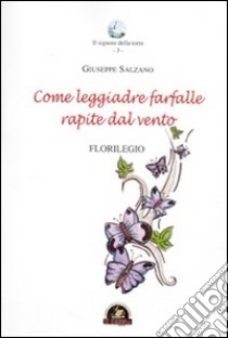 Come leggiadre farfalle rapite dal vento. Florilegio libro di Salzano Giuseppe