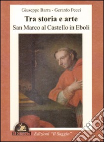 Tra storia e arte. San Marco al castello in Eboli libro di Barra Giuseppe; Pecci Gerardo