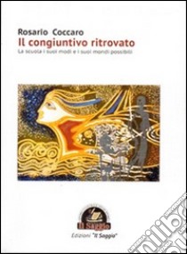 Il congiuntivo ritrovato. La scuola i suoi modi e i suoi mondi possibili libro di Coccaro Rosario