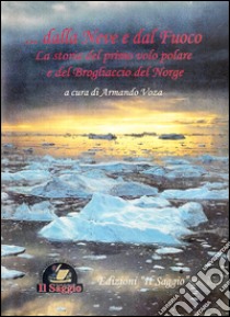 Dalla neve e dal fuoco. La storia del primo volo polare e del Brogliaccio del Norge libro di Voza A. (cur.)