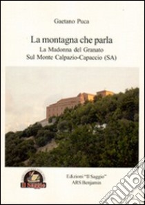 La montagna che parla. La Madonna del Granato sul monte Calpazio. Capaccio (SA) libro di Puca Gaetano
