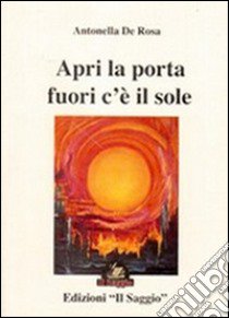 Apri la porta fuori c'è il sole libro di De Rosa Antonella