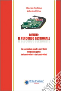 Rifiuti. Il percorso gestionale. La normativa quadro sui rifiuti letta dalla parte dei controllori e dei controllati libro di Santoloci Maurizio; Vattani Valentina