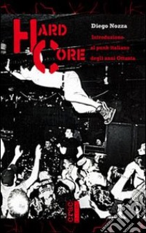 Hard core. Introduzione al punk italiano degli anni Ottanta libro di Nozza Diego