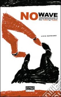 No wave. Contorsionismi e sperimentazioni dal CBGB al Tenax libro di Satriano Livia