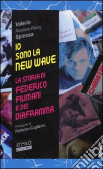 Io sono la new wave. La storia di Federico Fiumani e dei Diaframma libro di Spinosa Valerio