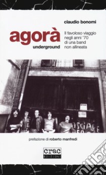 Agorà underground. Il favoloso viaggio negli anni '70 di una band non allineata libro di Bonomi Claudio