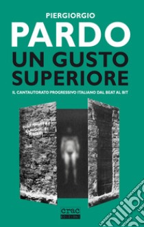 Un gusto superiore. Il cantautorato progressivo italiano dal beat al bit libro di Pardo Piergiorgio