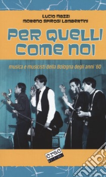 Per quelli come noi. Musica e musicisti della Bologna degli anni '60 libro di Mazzi Lucio; Spirogi Lambertini Moreno