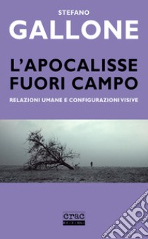 L'apocalisse fuori campo. Relazioni umane e configurazioni visive libro di Gallone Stefano