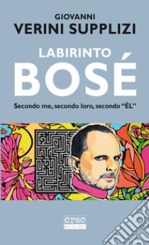 Labirinto Bosé. Secondo me, secondo loro, secondo «EL» libro di Verini Supplizi Giovanni