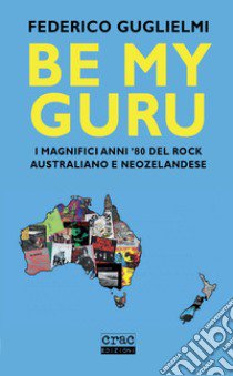 Be my guru. I magnifici anni '80 del rock australiano e neozelandese libro di Guglielmi Federico