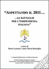 Aspettando il 2011... Le battaglie per l'indipendenza italiana libro di Laurini Mario; Barbaglia Anna M.