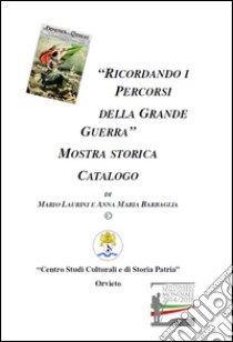 Ricordando i percorsi della grande guerra. Catalogo della mostra libro di Laurini Mario; Barbaglia Anna M.