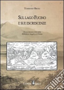 Sul lago Fucino e sue escrescenze. Da un manoscritto della Biblioteca Angelica di Roma libro di Brogi Tommaso; Socciarelli A. M. (cur.)