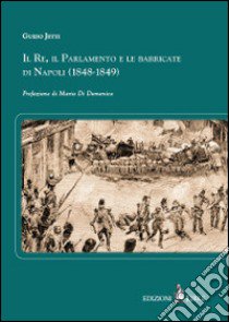 Il re, il parlamento e le barricate di Napoli (1848-1849) libro di Jetti Guido