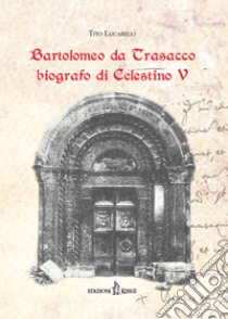 Bartolomeo da Trasacco biografo di Celestino V libro di Lucarelli Tito